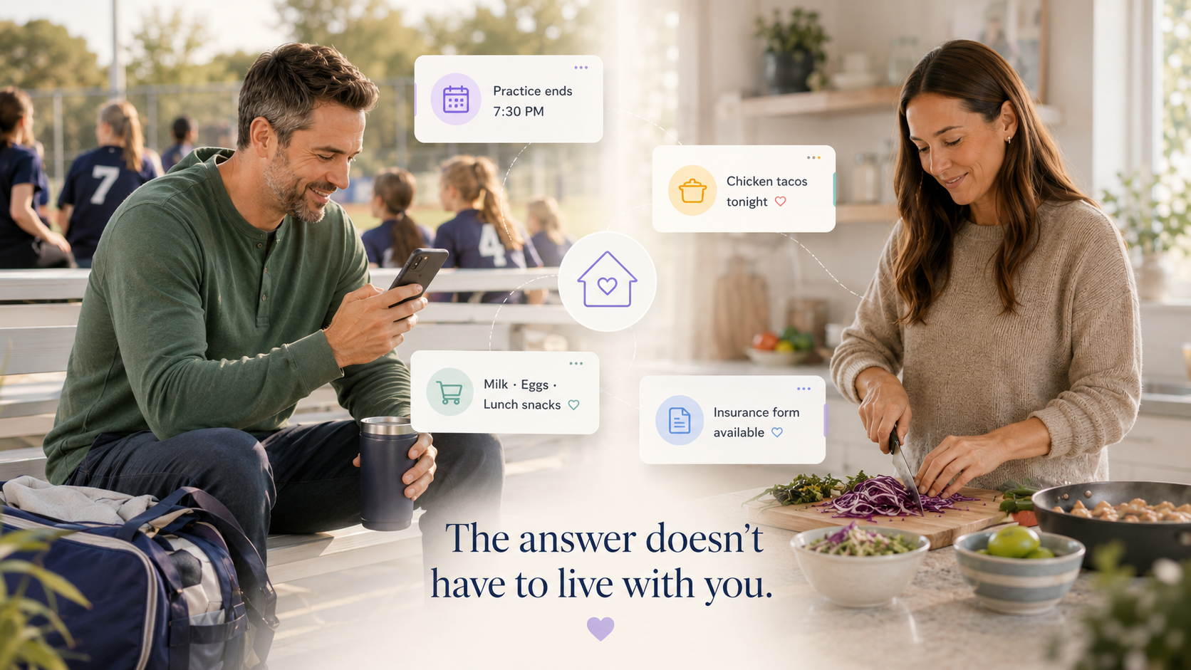 A dad checking his phone at his daughter's soccer practice and a mom cooking dinner at home, each seeing cards for Practice ends 7:30 PM, Chicken tacos tonight, Milk, Eggs, Lunch snacks, and Insurance form available — captioned The answer doesn't have to live with you.